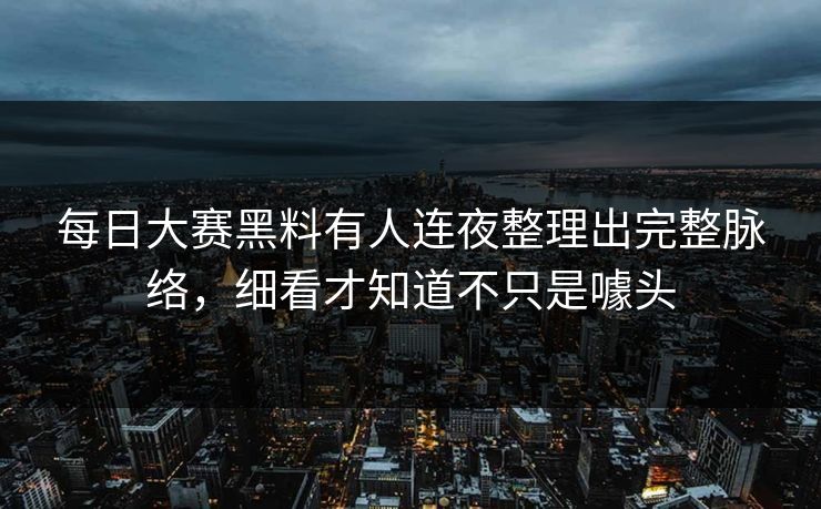 每日大赛黑料有人连夜整理出完整脉络，细看才知道不只是噱头