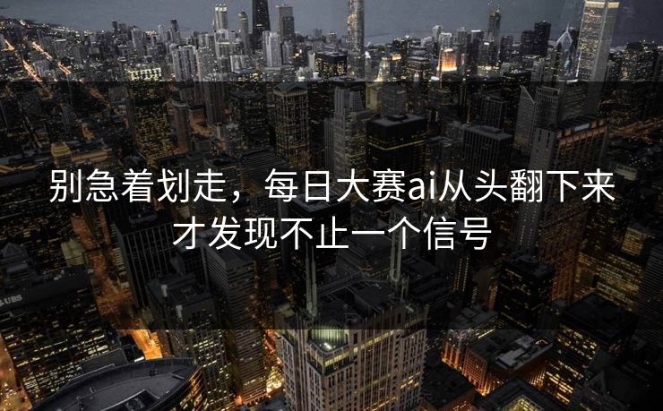 别急着划走，每日大赛ai从头翻下来才发现不止一个信号