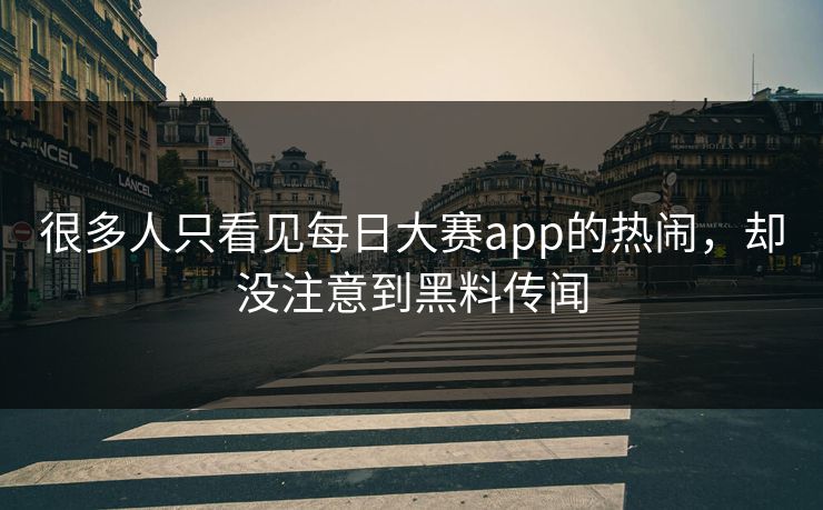 很多人只看见每日大赛app的热闹，却没注意到黑料传闻