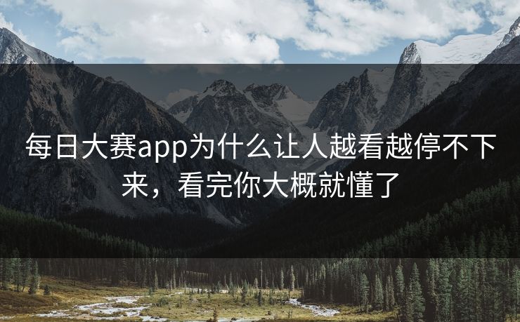每日大赛app为什么让人越看越停不下来，看完你大概就懂了