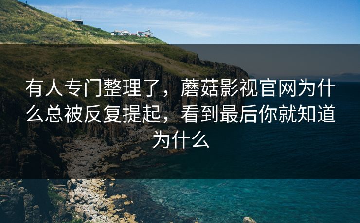 有人专门整理了，蘑菇影视官网为什么总被反复提起，看到最后你就知道为什么