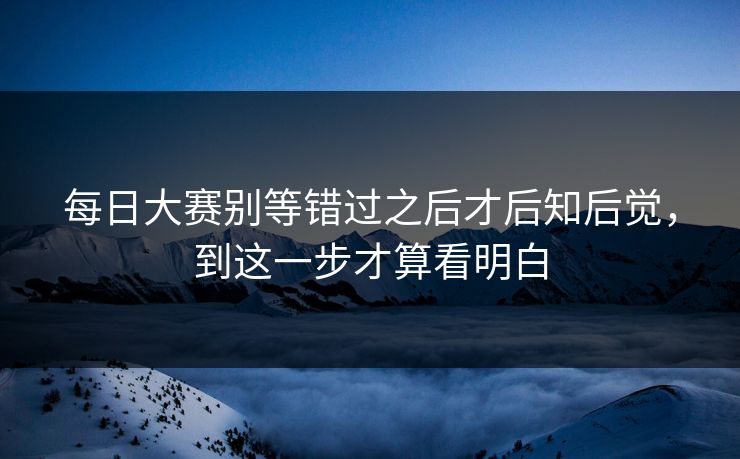 每日大赛别等错过之后才后知后觉，到这一步才算看明白