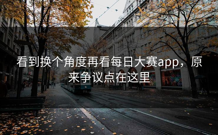 看到换个角度再看每日大赛app，原来争议点在这里