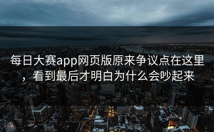 每日大赛app网页版原来争议点在这里，看到最后才明白为什么会吵起来