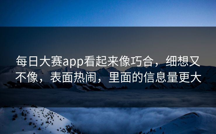 每日大赛app看起来像巧合，细想又不像，表面热闹，里面的信息量更大