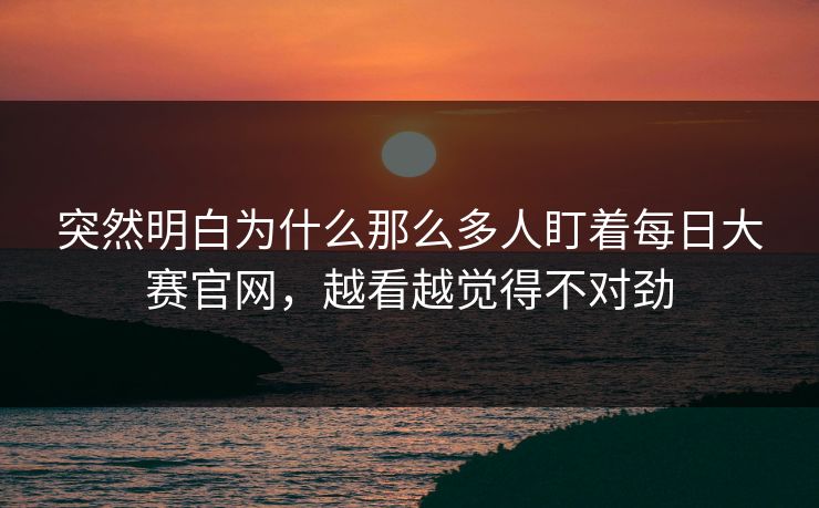 突然明白为什么那么多人盯着每日大赛官网，越看越觉得不对劲