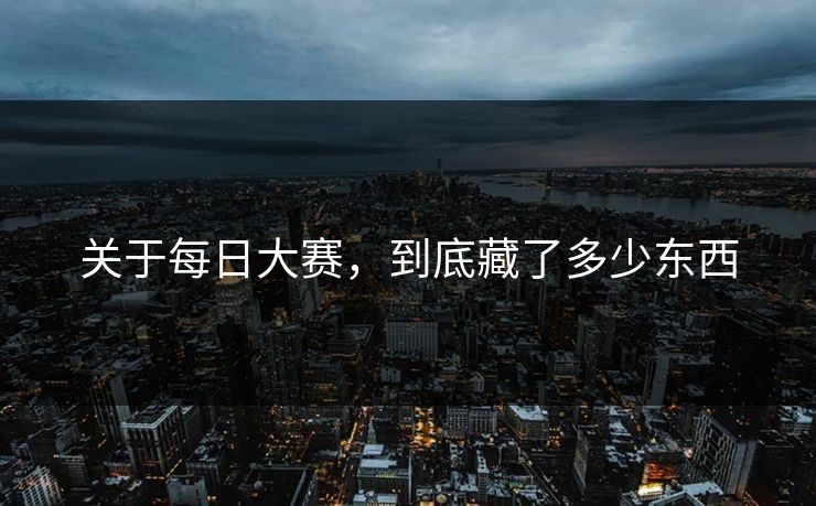 关于每日大赛,到底藏了多少东西 关于每日大赛,到底藏了多少东西