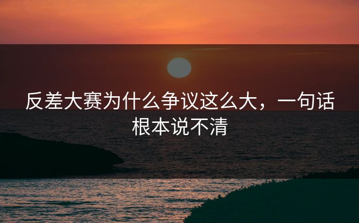 反差大赛为什么争议这么大，一句话根本说不清