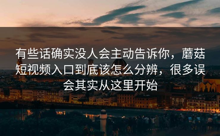 有些话确实没人会主动告诉你，蘑菇短视频入口到底该怎么分辨，很多误会其实从这里开始