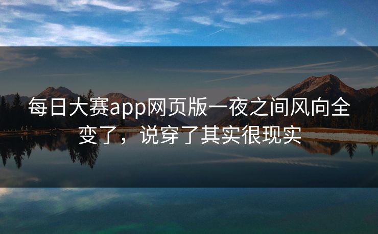 每日大赛app网页版一夜之间风向全变了，说穿了其实很现实