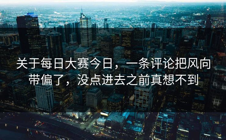 关于每日大赛今日，一条评论把风向带偏了，没点进去之前真想不到